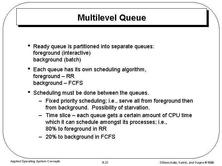 Multilevel Queue • Ready queue is partitioned into separate queues: foreground (interactive) background (batch)