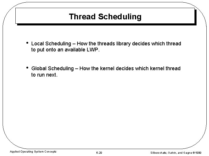 Thread Scheduling • Local Scheduling – How the threads library decides which thread to