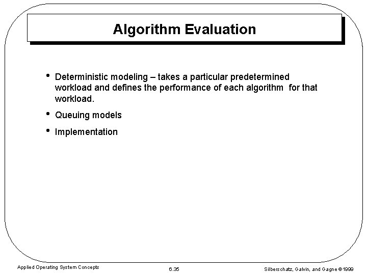 Algorithm Evaluation • Deterministic modeling – takes a particular predetermined workload and defines the