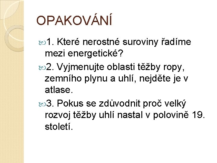 OPAKOVÁNÍ 1. Které nerostné suroviny řadíme mezi energetické? 2. Vyjmenujte oblasti těžby ropy, zemního