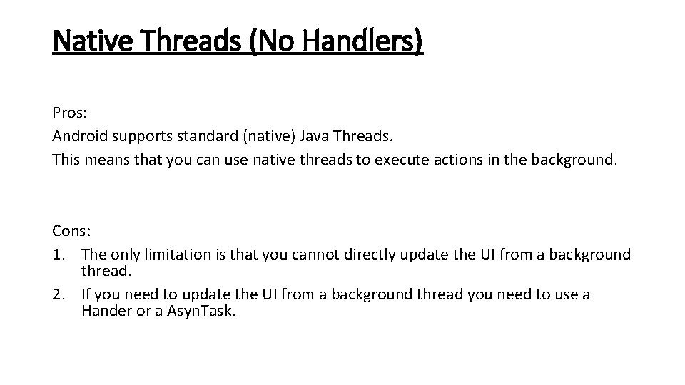 Native Threads (No Handlers) Pros: Android supports standard (native) Java Threads. This means that