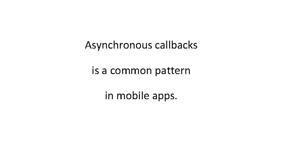 Asynchronous callbacks is a common pattern in mobile apps. 