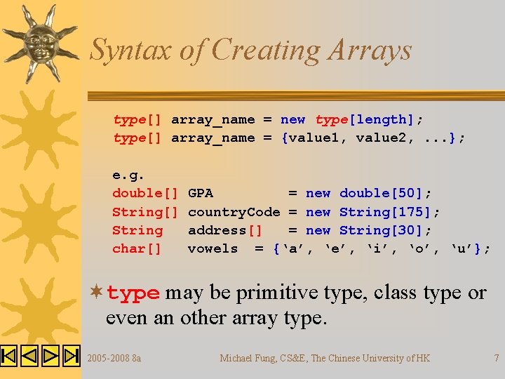 Syntax of Creating Arrays type[] array_name = new type[length]; type[] array_name = {value 1,