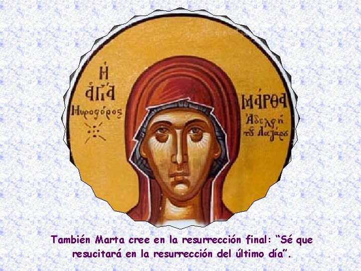 También Marta cree en la resurrección final: “Sé que resucitará en la resurrección del