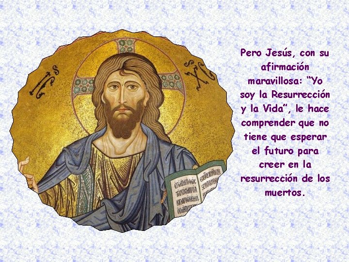 Pero Jesús, con su afirmación maravillosa: “Yo soy la Resurrección y la Vida”, le