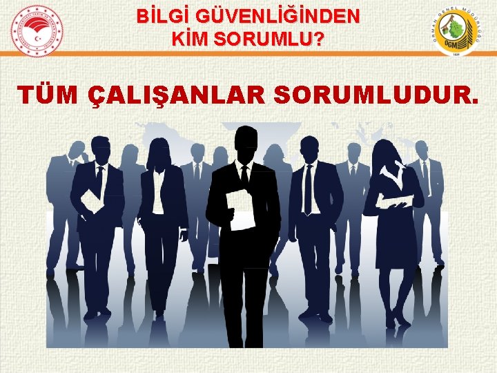 BİLGİ GÜVENLİĞİNDEN KİM SORUMLU? TÜM ÇALIŞANLAR SORUMLUDUR. 