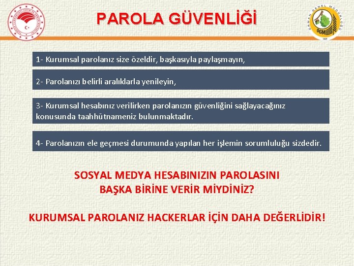 PAROLA GÜVENLİĞİ 1 - Kurumsal parolanız size özeldir, başkasıyla paylaşmayın, 2 - Parolanızı belirli