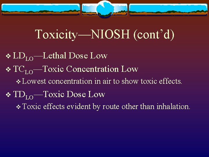 Toxicity—NIOSH (cont’d) v LDLO—Lethal Dose Low v TCLO—Toxic Concentration Low v Lowest concentration in