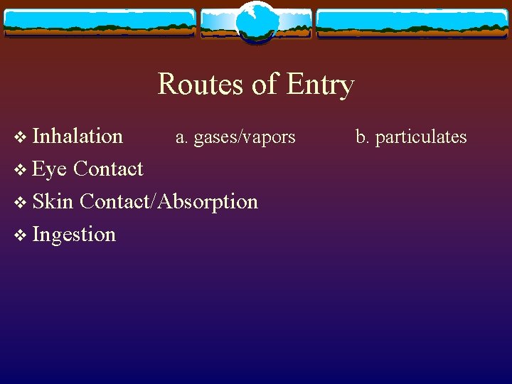Routes of Entry v Inhalation v Eye a. gases/vapors Contact v Skin Contact/Absorption v