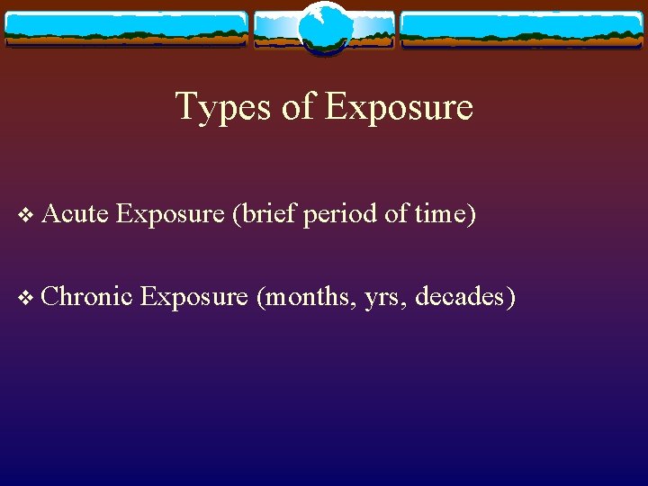 Types of Exposure v Acute Exposure (brief period of time) v Chronic Exposure (months,