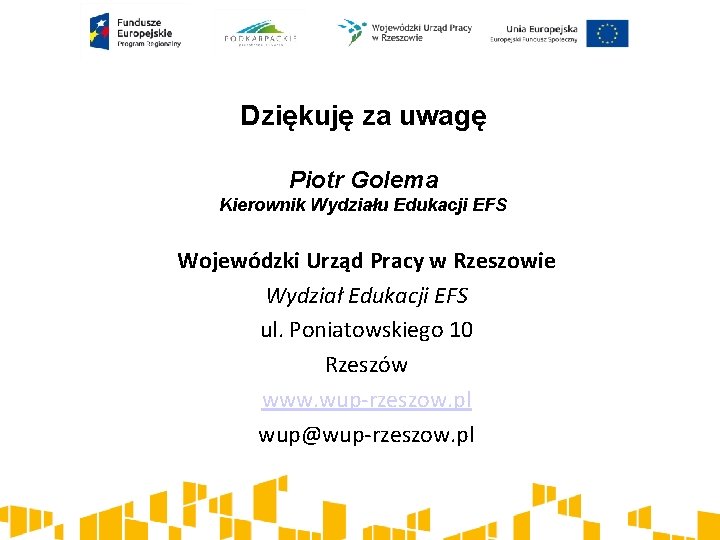 Dziękuję za uwagę Piotr Golema Kierownik Wydziału Edukacji EFS Wojewódzki Urząd Pracy w Rzeszowie