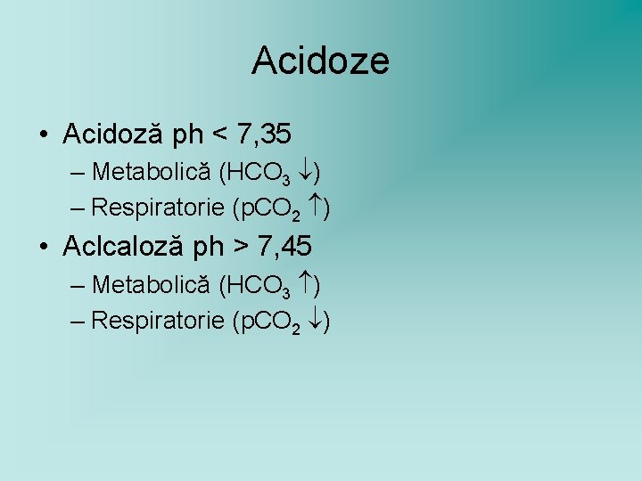 Acidoze • Acidoză ph < 7, 35 – Metabolică (HCO 3 ) – Respiratorie