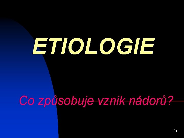 ETIOLOGIE Co způsobuje vznik nádorů? 49 