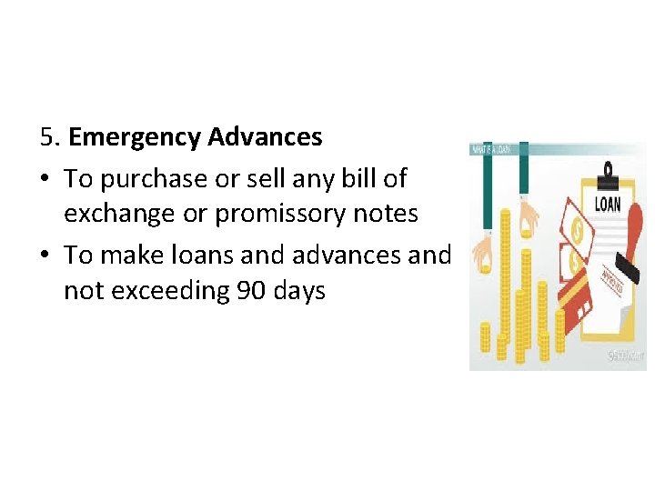 5. Emergency Advances • To purchase or sell any bill of exchange or promissory