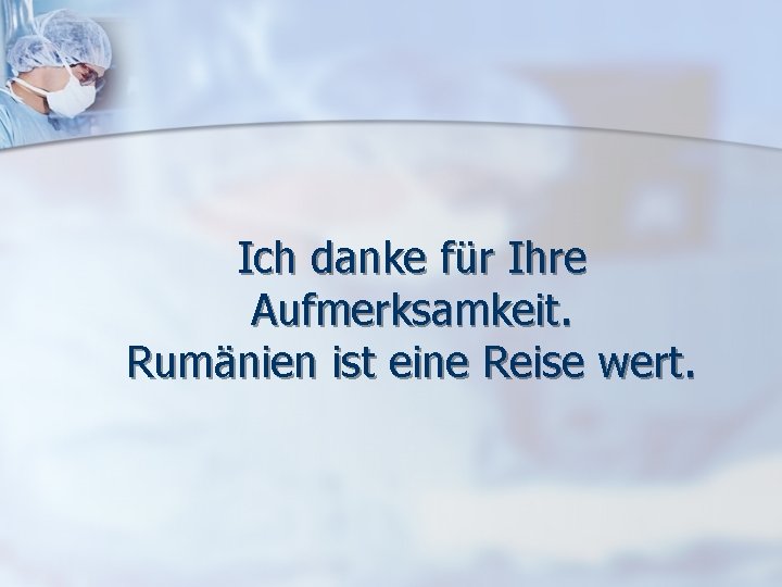 Ich danke für Ihre Aufmerksamkeit. Rumänien ist eine Reise wert. 