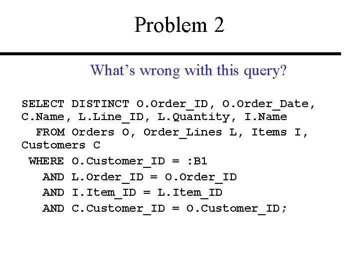 Problem 2 What’s wrong with this query? SELECT DISTINCT O. Order_ID, O. Order_Date, C.