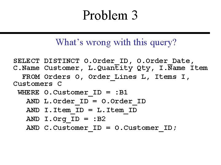 Problem 3 What’s wrong with this query? SELECT DISTINCT O. Order_ID, O. Order_Date, C.