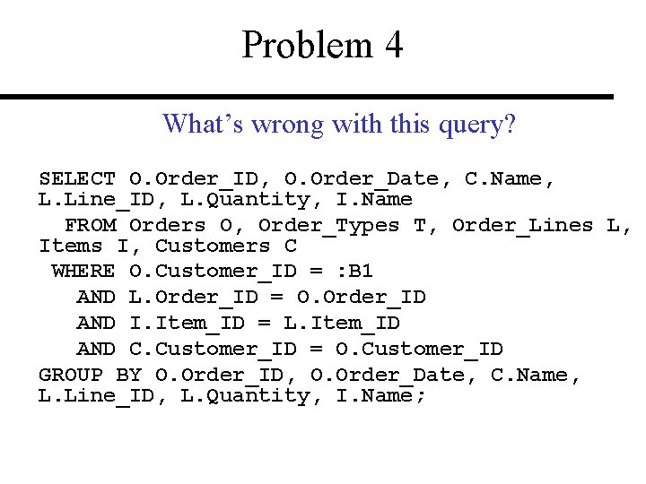 Problem 4 What’s wrong with this query? SELECT O. Order_ID, O. Order_Date, C. Name,