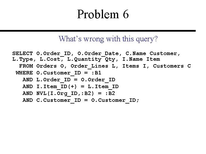 Problem 6 What’s wrong with this query? SELECT O. Order_ID, O. Order_Date, C. Name