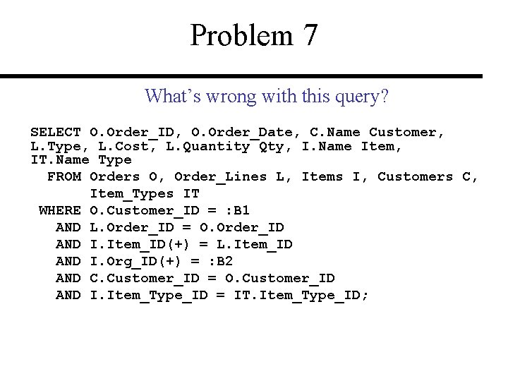 Problem 7 What’s wrong with this query? SELECT O. Order_ID, O. Order_Date, C. Name