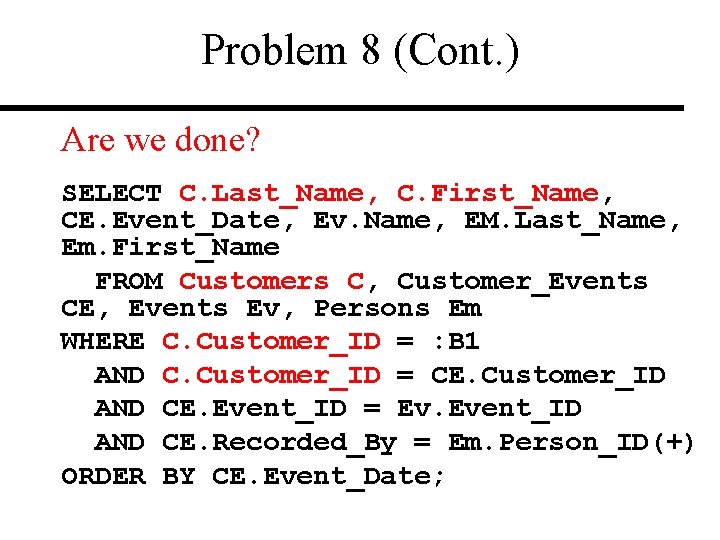 Problem 8 (Cont. ) Are we done? SELECT C. Last_Name, C. First_Name, CE. Event_Date,