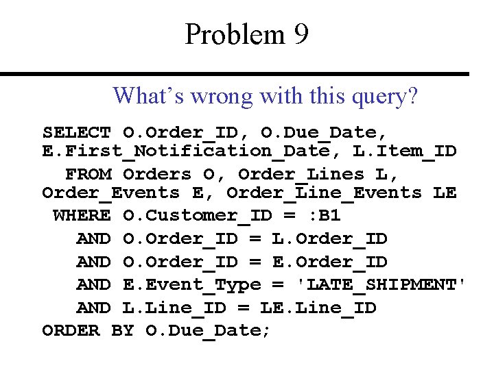 Problem 9 What’s wrong with this query? SELECT O. Order_ID, O. Due_Date, E. First_Notification_Date,