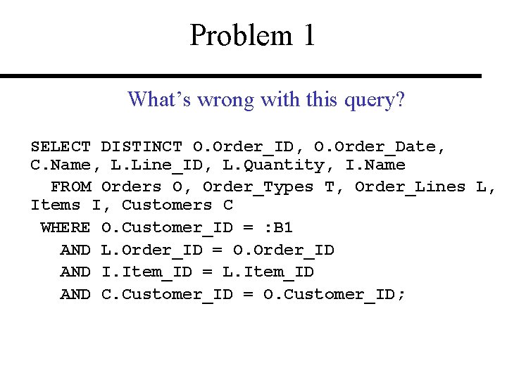 Problem 1 What’s wrong with this query? SELECT DISTINCT O. Order_ID, O. Order_Date, C.