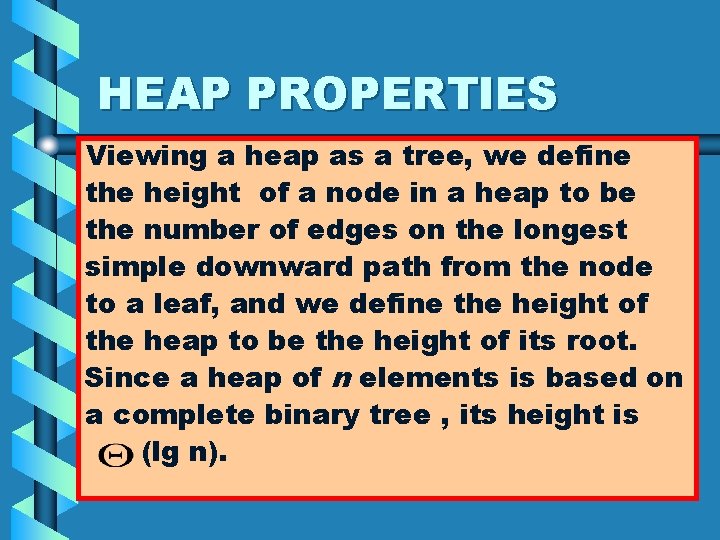 HEAP PROPERTIES Viewing a heap as a tree, we define the height of a