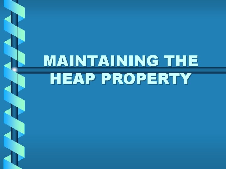 MAINTAINING THE HEAP PROPERTY 