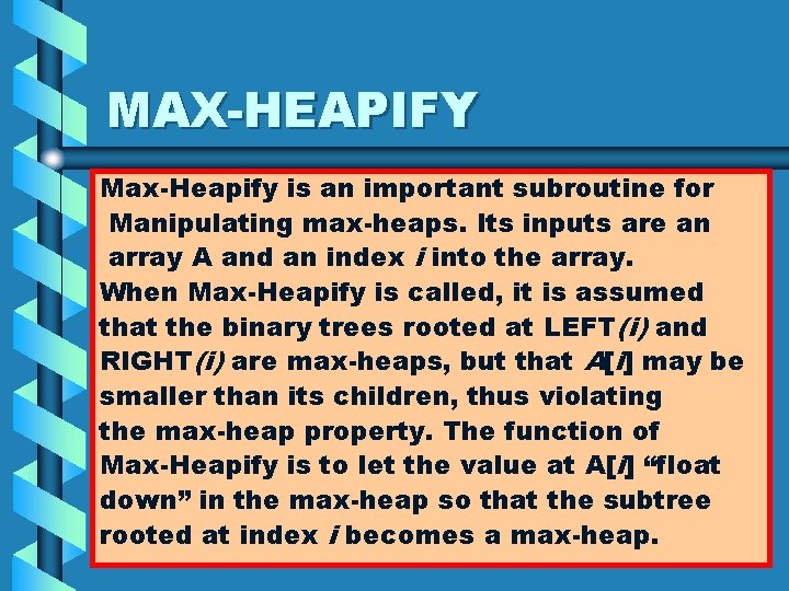 MAX-HEAPIFY Max-Heapify is an important subroutine for Manipulating max-heaps. Its inputs are an array