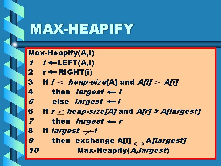 MAX-HEAPIFY Max-Heapify(A, i) 1 l LEFT(A, i) 2 r RIGHT(i) 3 If l heap-size[A]