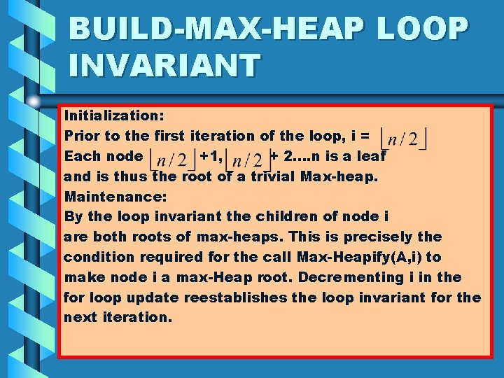 BUILD-MAX-HEAP LOOP INVARIANT Initialization: Prior to the first iteration of the loop, i =