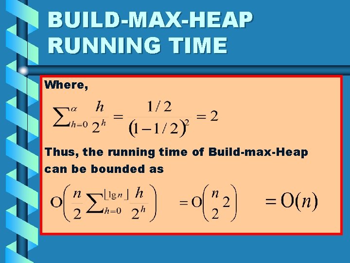 BUILD-MAX-HEAP RUNNING TIME Where, Thus, the running time of Build-max-Heap can be bounded as