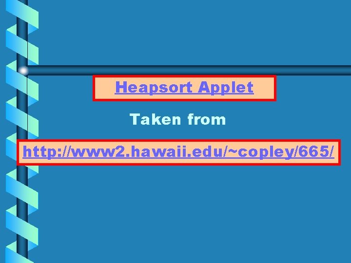 Heapsort Applet Taken from http: //www 2. hawaii. edu/~copley/665/ 