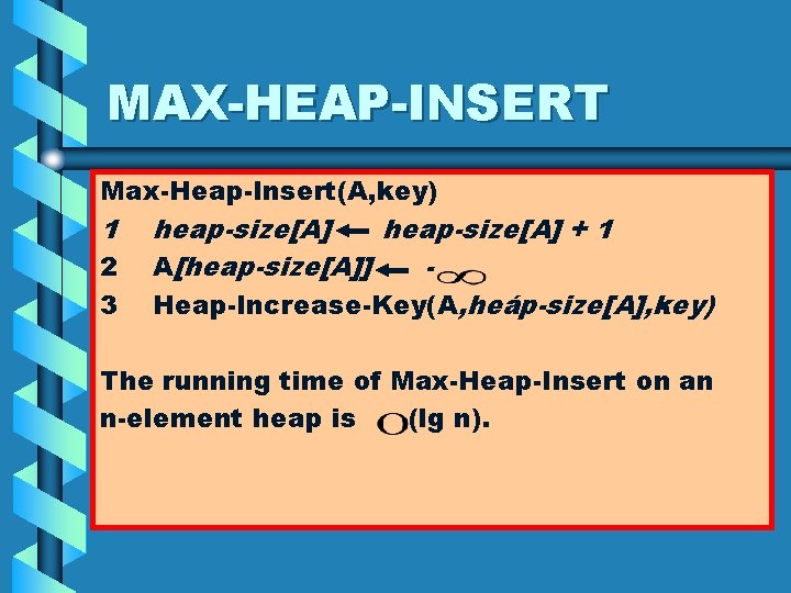 MAX-HEAP-INSERT Max-Heap-Insert(A, key) 1 2 3 heap-size[A] + 1 A[heap-size[A]] Heap-Increase-Key(A, heáp-size[A], key) The