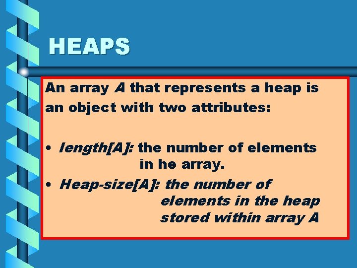 HEAPS An array A that represents a heap is an object with two attributes: