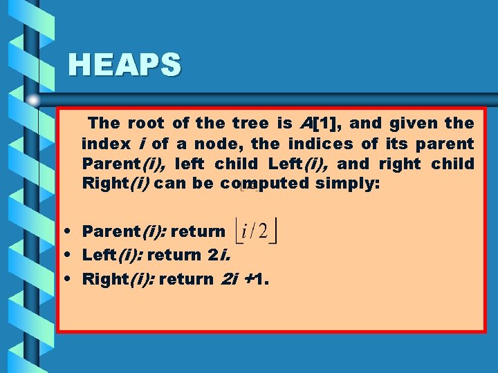 HEAPS The root of the tree is A[1], and given the index i of