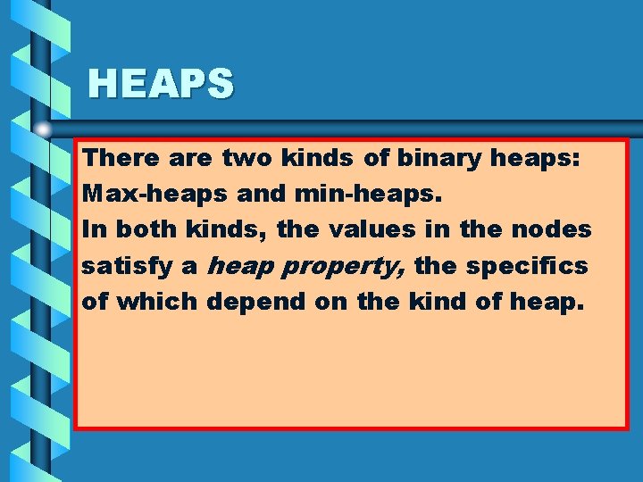 HEAPS There are two kinds of binary heaps: Max-heaps and min-heaps. In both kinds,