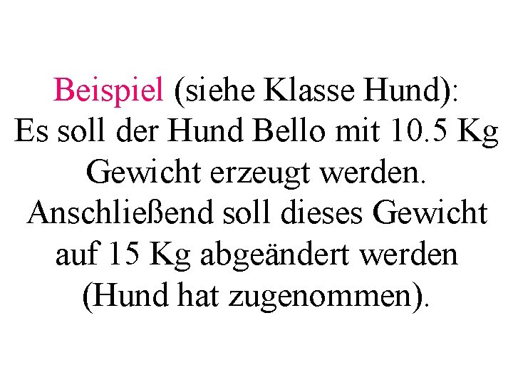 Beispiel (siehe Klasse Hund): Es soll der Hund Bello mit 10. 5 Kg Gewicht