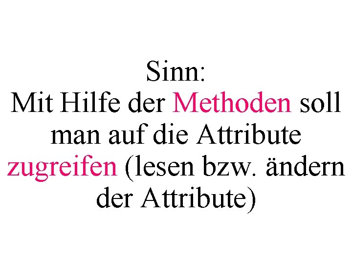 Sinn: Mit Hilfe der Methoden soll man auf die Attribute zugreifen (lesen bzw. ändern