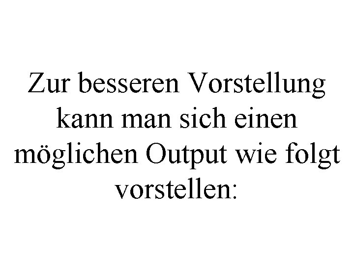 Zur besseren Vorstellung kann man sich einen möglichen Output wie folgt vorstellen: 