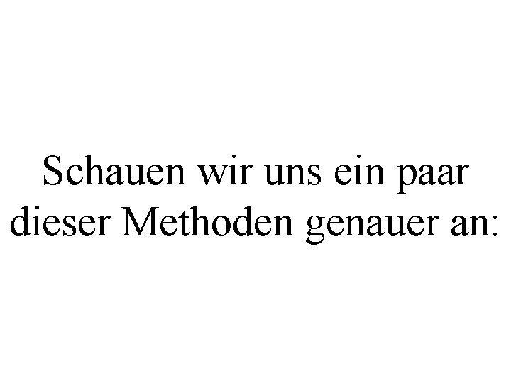 Schauen wir uns ein paar dieser Methoden genauer an: 