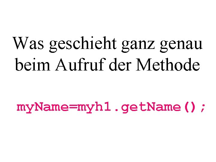 Was geschieht ganz genau beim Aufruf der Methode my. Name=myh 1. get. Name(); 