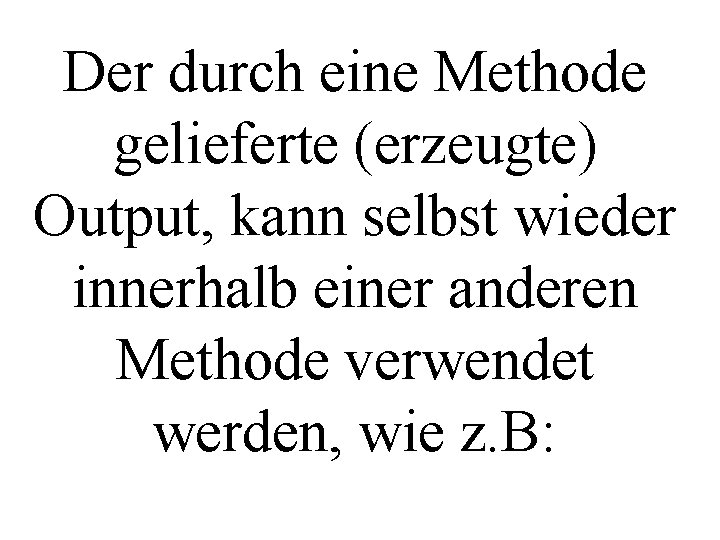 Der durch eine Methode gelieferte (erzeugte) Output, kann selbst wieder innerhalb einer anderen Methode