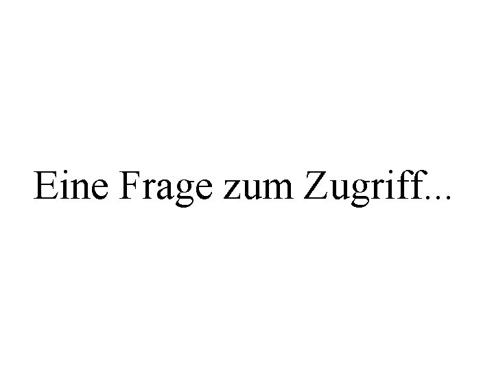 Eine Frage zum Zugriff. . . 