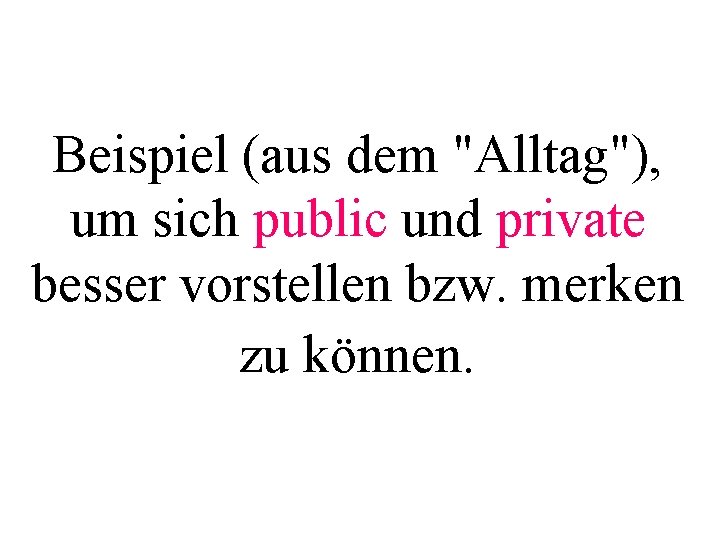 Beispiel (aus dem "Alltag"), um sich public und private besser vorstellen bzw. merken zu