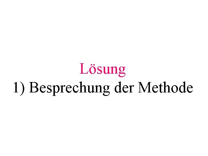 Lösung 1) Besprechung der Methode 