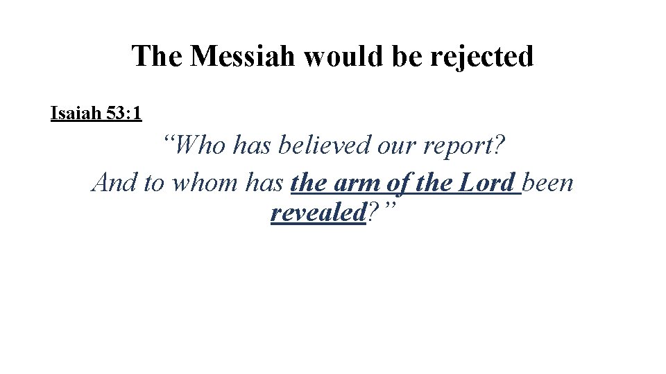 The Messiah would be rejected Isaiah 53: 1 “Who has believed our report? And