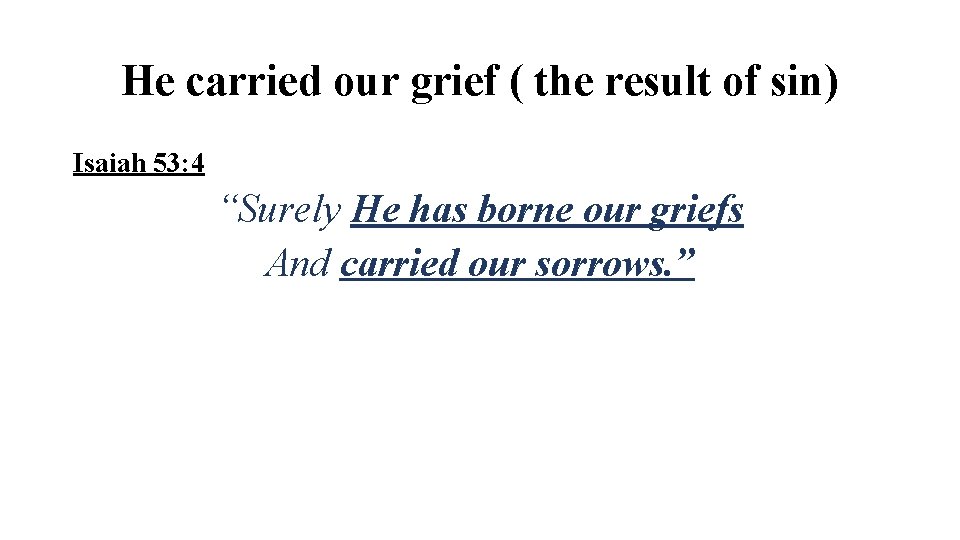 He carried our grief ( the result of sin) Isaiah 53: 4 “Surely He