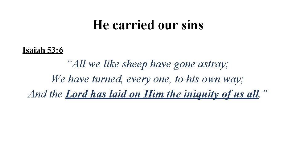 He carried our sins Isaiah 53: 6 “All we like sheep have gone astray;